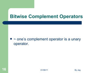 Bitwise Complement Operators ~ one’s complement operator is a unary operator. 01/08/11 By Jag 