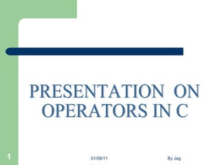 01/08/11 By Jag PRESENTATION  ON OPERATORS IN C 