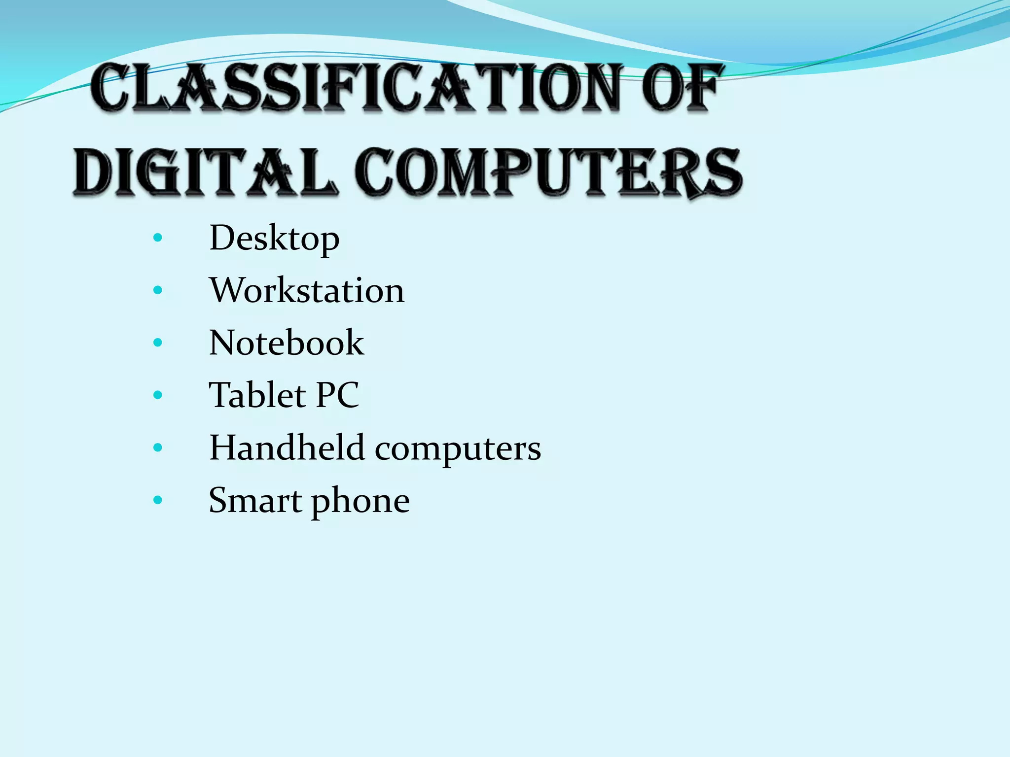 •   Desktop
•   Workstation
•   Notebook
•   Tablet PC
•   Handheld computers
•   Smart phone
 