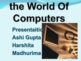 Presentaition By:-
Ashi Gupta
Harshita
Madhurima
 
