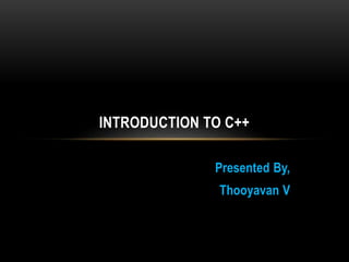 Presented By,
Thooyavan V
INTRODUCTION TO C++
 