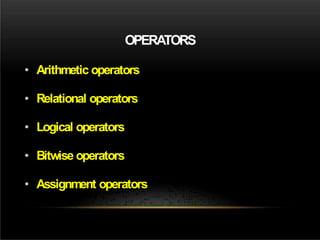 OPERATORS
• Arithmetic operators
• Relational operators
• Logical operators
• Bitwise operators
• Assignment operators
 