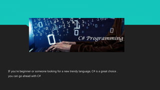IF you’re beginner or someone looking for a new trendy language, C# is a great choice .
you can go ahead with C#
 