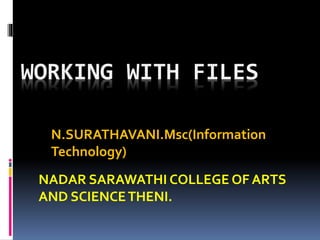 WORKING WITH FILES
N.SURATHAVANI.Msc(Information
Technology)
NADAR SARAWATHI COLLEGE OF ARTS
AND SCIENCETHENI.
 