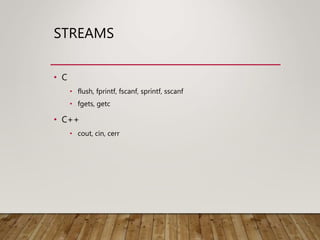 STREAMS
• C
• flush, fprintf, fscanf, sprintf, sscanf
• fgets, getc
• C++
• cout, cin, cerr
 