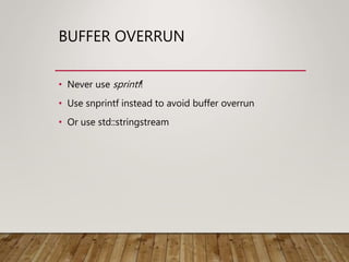 BUFFER OVERRUN
• Never use sprintf!
• Use snprintf instead to avoid buffer overrun
• Or use std::stringstream
 
