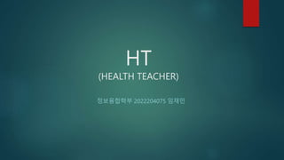 HT
(HEALTH TEACHER)
정보융합학부 2022204075 임재민
 