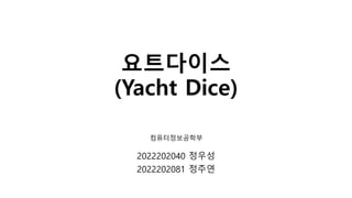 요트다이스
(Yacht Dice)
2022202040 정우성
2022202081 정주연
컴퓨터정보공학부
 