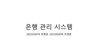 은행 관리 시스템
2022202074 최종윤 ,2022202078 조영훈
 