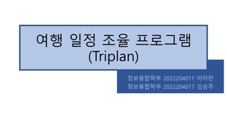 여행 일정 조율 프로그램
(Triplan)
정보융합학부 2022204011 이아란
정보융합학부 2022204017 김승주
 