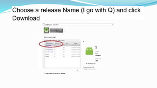 Choose a release Name (I go with Q) and click
Download
EIxtiMlOwuiC
System Image
Andnxl »K*>
Salart a lyatem imaga
Q
Ml
GoogKInc
■> aai« Ca«y» su,
0 * w-arrr mwar m«« ka wU.«r< la iMnar.
 