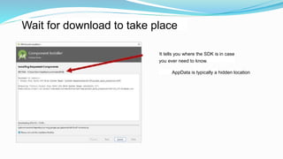 Wait for download to take place
AppData is typically a hidden location
It tells you where the SDK is in case
you ever need to know.
 