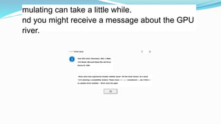mulating can take a little while.
nd you might receive a message about the GPU
river.
U GPU Driver Issue
Votir GPU driver information; GPU »1 Make
1414 Model; Microsoft Baste Ren def Driver
Device ID. CO8<
Some users have experienced emulator stability issues *nth this dnvef version. As a result.
*»e're selecting a compatibility tenderer. Please check with your manufacturer to see rf thef e is
an updated driver available. ~ Never show this agam.
 