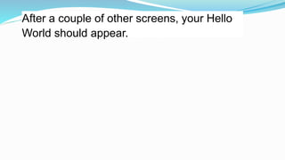 After a couple of other screens, your Hello
World should appear.
 
