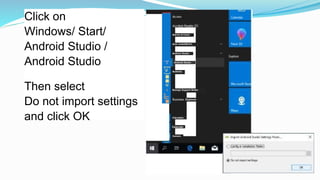 Click on
Windows/ Start/
Android Studio /
Android Studio
Then select
Do not import settings
and click OK
■fl"
-
«■■(<]
-i
Alarms & Clock
Anar onda3(M-brt;
Andronl Studio
Android Studio
Audacity
Bomqar Support Butter
Explorer
Calculator
Calendar
Camera
 