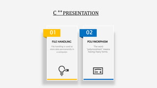 FILE HANDLING
File handling is used to
store data permanently in
a computer.
01
POLYMORPHISM
The word
“polymorphism” means
having many forms.
02
C PRESENTATION
++
 