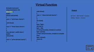 Virtual Function
#include<iostream>
using namespace std;
class base {
public:
virtual void print()
{
cout << "print base c...