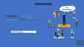 Polymorphism
 Polymorphism :- the same entity
(function or object) behaves
differently in different scenarios.
Real life ...