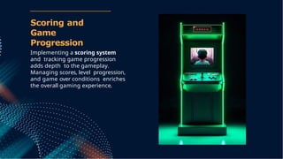 Implementing a scoring system
and tracking game progression
adds depth to the gameplay.
Managing scores, level progression,
and game over conditions enriches
the overall gaming experience.
Scoring and
Game
Progression
 
