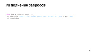 Исполнение запросов
auto trx = cluster.Begin({});
trx.Execute("insert into foobar (foo, bar) values ($1, $2)", 42, "baz");
trx.Commit();
!9
 