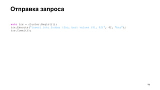 Отправка запроса
!18
auto trx = cluster.Begin({});
trx.Execute("insert into foobar (foo, bar) values ($1, $2)", 42, "baz");
trx.Commit();
 