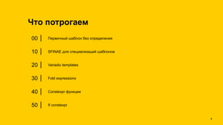 Что потрогаем
00 ⎮ Первичный шаблон без определения
10 ⎮ SFINAE для специализаций шаблонов
20 ⎮ Variadic templates
30 ⎮ Fold expressions
40 ⎮ Constexpr функции
50 ⎮ If constexpr
!4
 