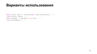 Варианты использования
auto [foo, bar] = row.As<int, std::string>(); // 1
row.To(foo, bar); // 2
auto foobar = row.As<FooBar>(); // 3
row.To(foobar); // 4
!41
 