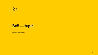 Всё — tuple
21
(но это не точно)
!46
 