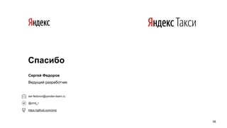Спасибо
Сергей Федоров
Ведущий разработчик
ser-fedorov@yandex-team.ru
@zmij_r
https://github.com/zmij
!58
 