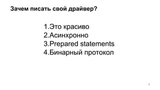 1.Это красиво
2.Асинхронно
3.Prepared statements
4.Бинарный протокол
Зачем писать свой драйвер?
!7
 