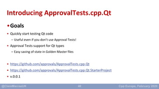 40
Introducing ApprovalTests.cpp.Qt
•Goals
• Quickly start testing Qt code
– Useful even if you don’t use Approval Tests!
...