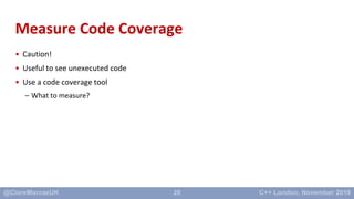 20
Measure Code Coverage
• Caution!
• Useful to see unexecuted code
• Use a code coverage tool
– What to measure?
 