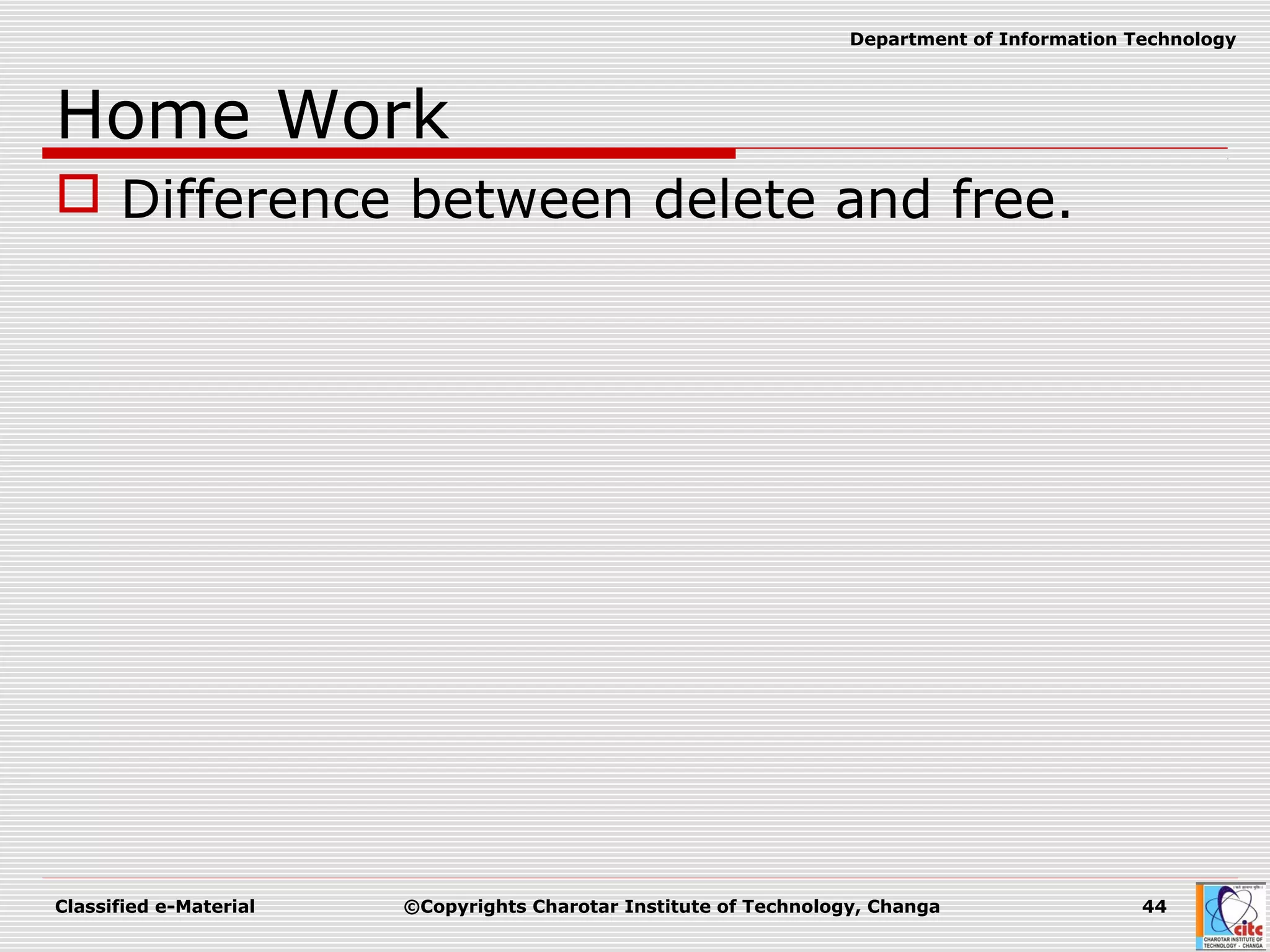 Classified e-Material ©Copyrights Charotar Institute of Technology, Changa 44
Department of Information Technology
Home Work
 Difference between delete and free.
 