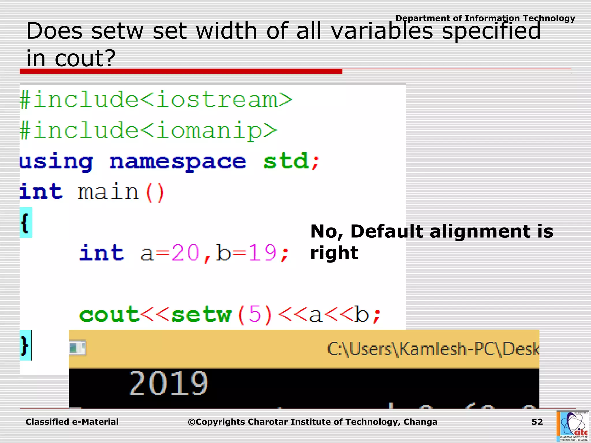 Classified e-Material ©Copyrights Charotar Institute of Technology, Changa 52
Department of Information Technology
Does setw set width of all variables specified
in cout?
No, Default alignment is
right
 