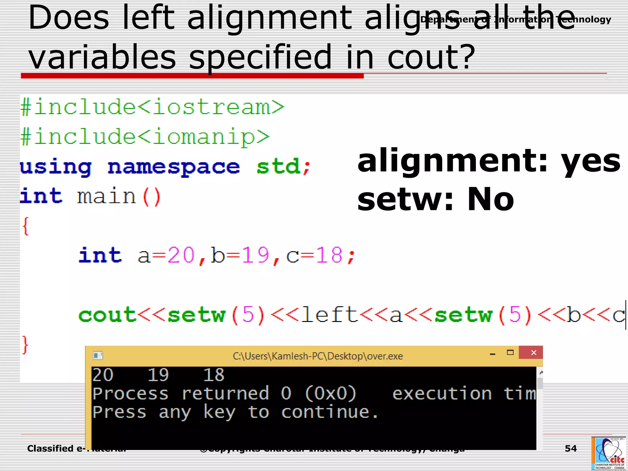 Classified e-Material ©Copyrights Charotar Institute of Technology, Changa 54
Department of Information Technology
Does left alignment aligns all the
variables specified in cout?
alignment: yes
setw: No
 