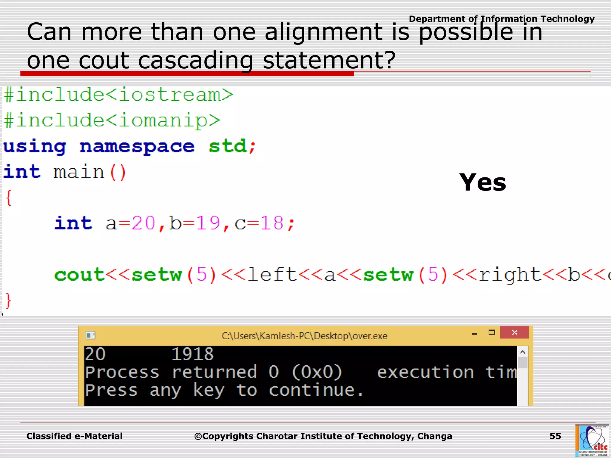 Classified e-Material ©Copyrights Charotar Institute of Technology, Changa 55
Department of Information Technology
Can more than one alignment is possible in
one cout cascading statement?
Yes
 