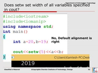 Classified e-Material ©Copyrights Charotar Institute of Technology, Changa 52
Department of Information Technology
Does setw set width of all variables specified
in cout?
No, Default alignment is
right
 