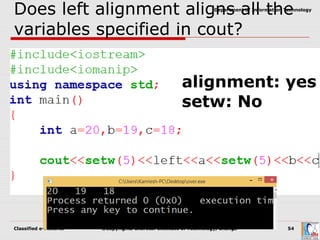 Classified e-Material ©Copyrights Charotar Institute of Technology, Changa 54
Department of Information Technology
Does left alignment aligns all the
variables specified in cout?
alignment: yes
setw: No
 