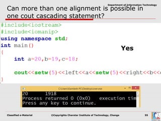 Classified e-Material ©Copyrights Charotar Institute of Technology, Changa 55
Department of Information Technology
Can more than one alignment is possible in
one cout cascading statement?
Yes
 