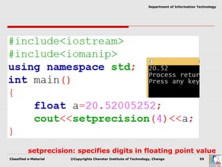 Classified e-Material ©Copyrights Charotar Institute of Technology, Changa 59
Department of Information Technology
setprecision: specifies digits in floating point value
 