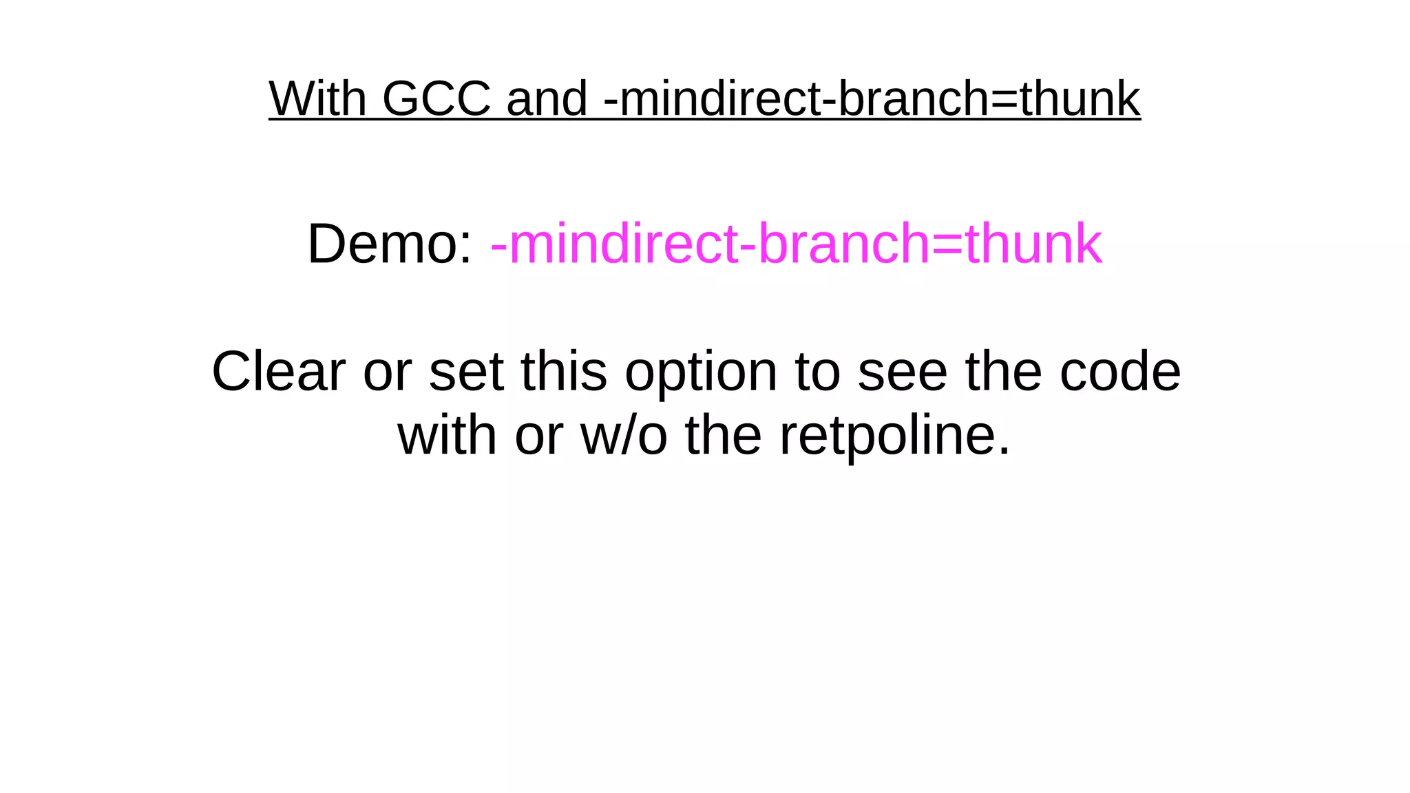With GCC and -mindirect-branch=thunk
Demo: -mindirect-branch=thunk
Clear or set this option to see the code
with or w/o the retpoline.
 