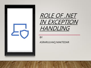 ROLE OF .NET
IN EXCEPTION
HANDLING
BY
ASRARULHAQ MAKTEDAR
 