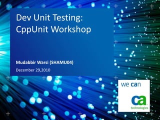 Dev Unit Testing:
CppUnit Workshop


Mudabbir Warsi (SHAMU04)
December 29,2010
 