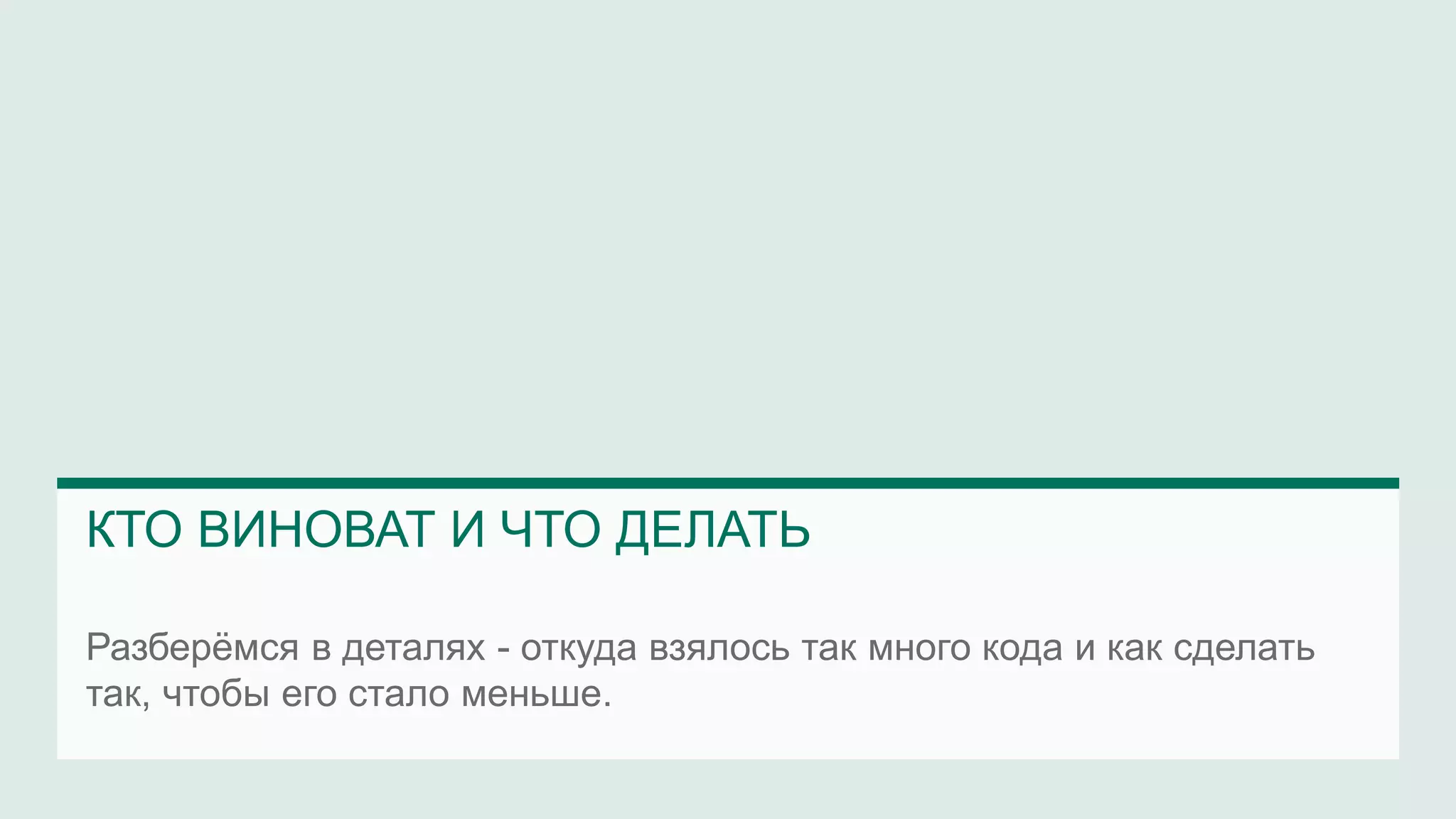 Разберёмся в деталях - откуда взялось так много кода и как сделать
так, чтобы его стало меньше.
КТО ВИНОВАТ И ЧТО ДЕЛАТЬ
 