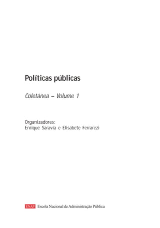 Políticas públicas

Coletânea – Volume 1



Organizadores:
Enrique Saravia e Elisabete Ferrarezi




ENAP Escola Nacional de Administração Pública
 