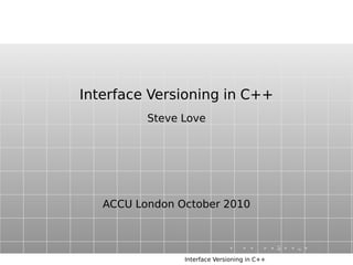 Interface Versioning in C++
Steve Love
ACCU London October 2010
Interface Versioning in C++
 