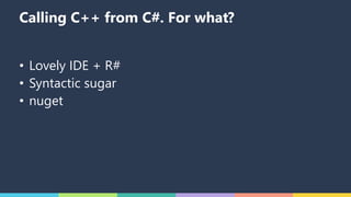 Calling C++ from C#. For what?
• Lovely IDE + R#
• Syntactic sugar
• nuget
 