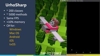 UrhoSharp
• ~ 200 classes
• ~ 5000 methods
• Same FPS
• +10% memory
• C# for:
Windows
Mac OS
Android
iOS
tvOS
 