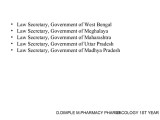 • Law Secretary, Government of West Bengal 
• Law Secretary, Government of Meghalaya 
• Law Secretary, Government of Maharashtra 
• Law Secretary, Government of Uttar Pradesh 
• Law Secretary, Government of Madhya Pradesh 
D.DIMPLE M.PHARMACY PHARM27ACOLOGY 1ST YEAR 
 
