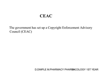 CEAC 
The government has set up a Copyright Enforcement Advisory 
Council (CEAC) 
D.DIMPLE M.PHARMACY PHARM31ACOLOGY 1ST YEAR 
 
